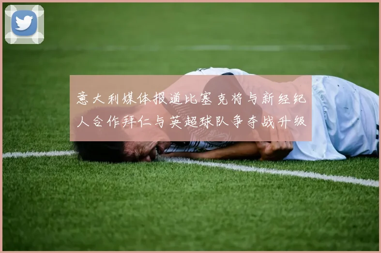 意大利媒体报道比塞克将与新经纪人合作拜仁与英超球队争夺战升级