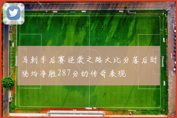 马刺季后赛逆袭之路大比分落后时场均净胜287分的传奇表现