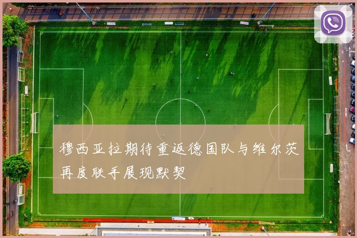 穆西亚拉期待重返德国队与维尔茨再度联手展现默契