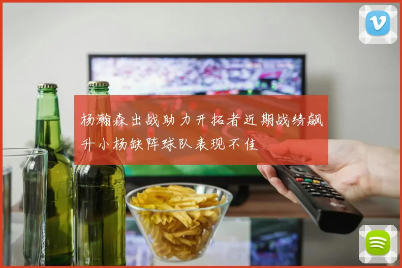 杨瀚森出战助力开拓者近期战绩飙升小杨缺阵球队表现不佳