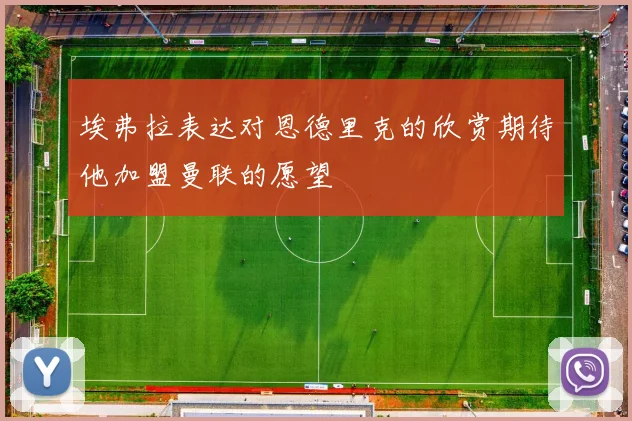 埃弗拉表达对恩德里克的欣赏期待他加盟曼联的愿望