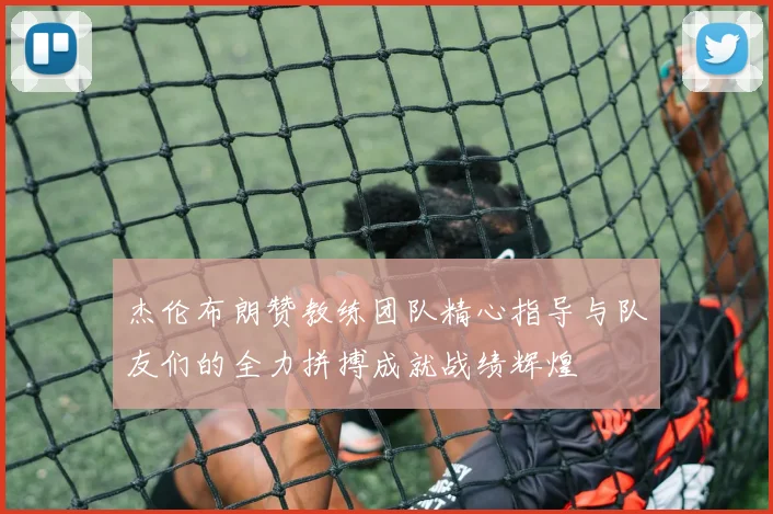 杰伦布朗赞教练团队精心指导与队友们的全力拼搏成就战绩辉煌