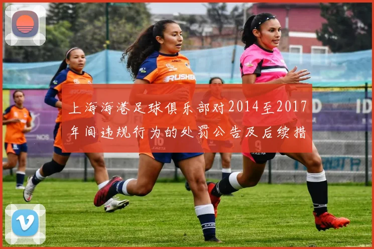 上海海港足球俱乐部对2014至2017年间违规行为的处罚公告及后续措施说明