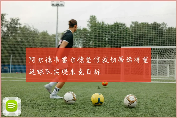 阿尔德韦雷尔德坚信波切蒂诺将重返球队实现未竟目标