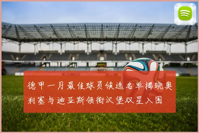 德甲一月最佳球员候选名单揭晓奥利塞与迪亚斯领衔汉堡双星入围