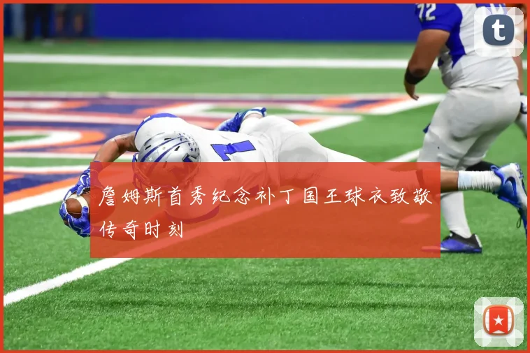 詹姆斯首秀纪念补丁国王球衣致敬传奇时刻