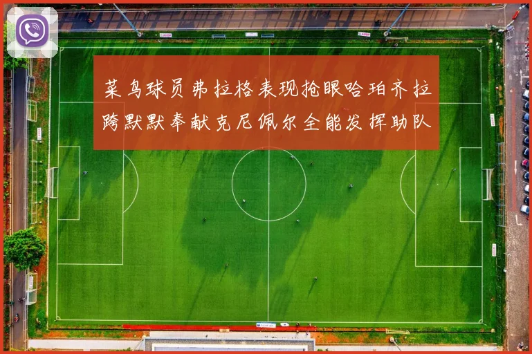 菜鸟球员弗拉格表现抢眼哈珀齐拉跨默默奉献克尼佩尔全能发挥助队取胜
