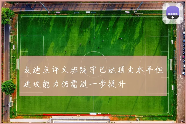 麦迪点评文班防守已达顶尖水平但进攻能力仍需进一步提升