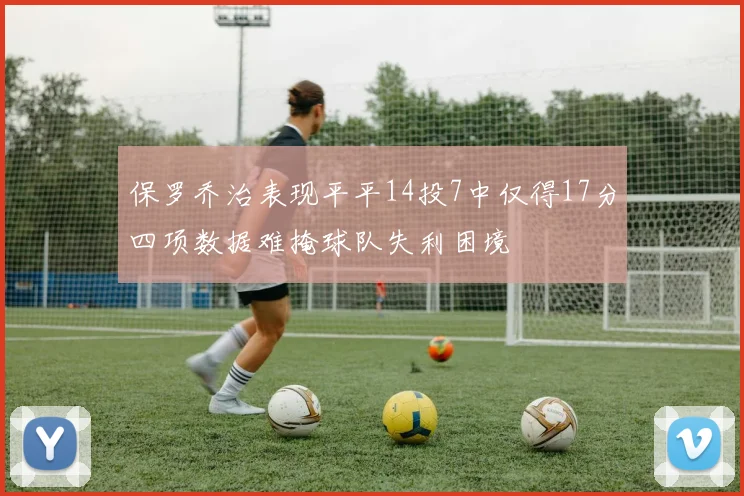 保罗乔治表现平平14投7中仅得17分四项数据难掩球队失利困境