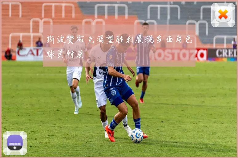 斯波赞布克渴望胜利展现多面角色球员特质
